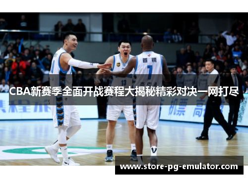 CBA新赛季全面开战赛程大揭秘精彩对决一网打尽 CBA新赛季全面开战赛程大揭秘精彩对决一网打尽