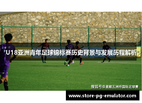 U18亚洲青年足球锦标赛历史背景与发展历程解析