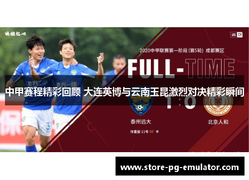 中甲赛程精彩回顾 大连英博与云南玉昆激烈对决精彩瞬间 中甲赛程精彩回顾 大连英博与云南玉昆激烈对决精彩瞬间