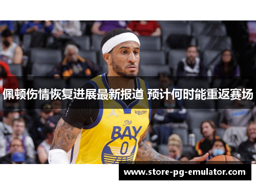 佩顿伤情恢复进展最新报道 预计何时能重返赛场