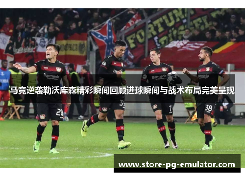 马竞逆袭勒沃库森精彩瞬间回顾进球瞬间与战术布局完美呈现