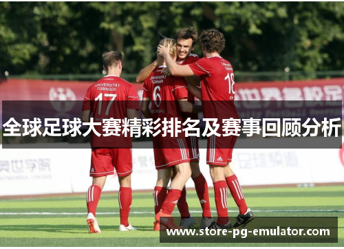 全球足球大赛精彩排名及赛事回顾分析 全球足球大赛精彩排名及赛事回顾分析