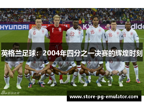 英格兰足球：2004年四分之一决赛的辉煌时刻