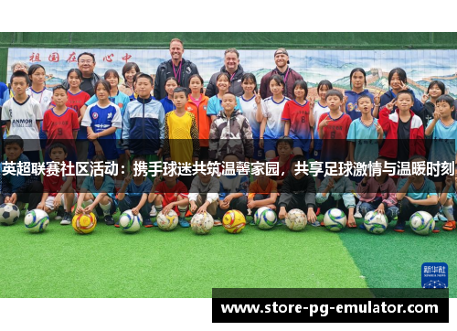 英超联赛社区活动：携手球迷共筑温馨家园，共享足球激情与温暖时刻
