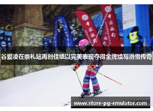 谷爱凌在崇礼站再创佳绩以完美表现夺得金牌续写滑雪传奇