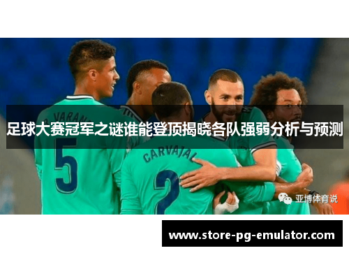 足球大赛冠军之谜谁能登顶揭晓各队强弱分析与预测