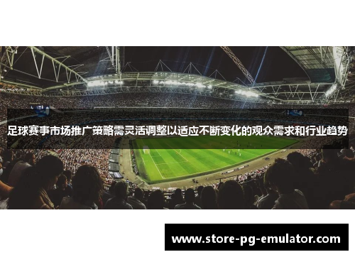 足球赛事市场推广策略需灵活调整以适应不断变化的观众需求和行业趋势