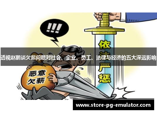 透视赵鹏谈欠薪问题对社会、企业、员工、法律与经济的五大深远影响