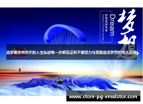 追梦者本纳赛尔的人生轨迹每一步都见证着不懈努力与勇敢追求梦想的伟大历程 追梦者本纳赛尔的人生轨迹每一步都见证着不懈努力与勇敢追求梦想的伟大历程