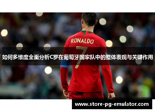 如何多维度全面分析C罗在葡萄牙国家队中的整体表现与关键作用