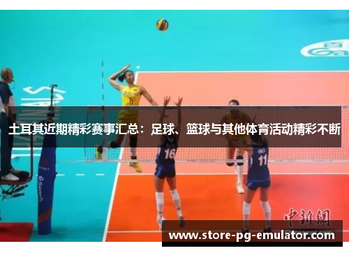 土耳其近期精彩赛事汇总：足球、篮球与其他体育活动精彩不断