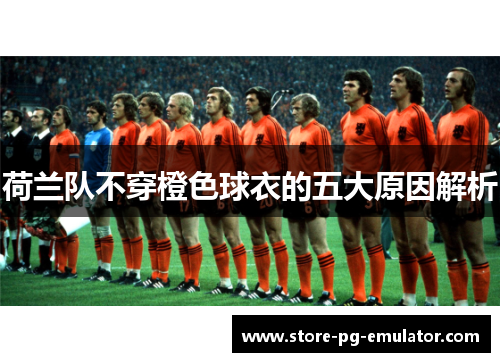 荷兰队不穿橙色球衣的五大原因解析