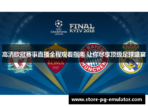 高清欧冠赛事直播全程观看指南 让你尽享顶级足球盛宴 高清欧冠赛事直播全程观看指南 让你尽享顶级足球盛宴