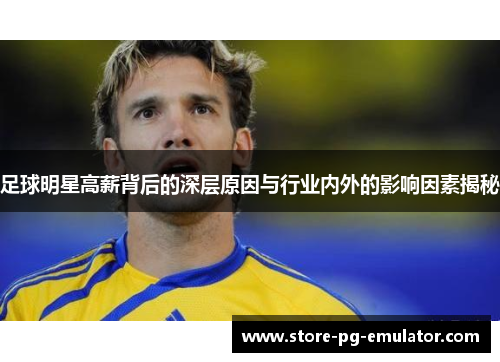 足球明星高薪背后的深层原因与行业内外的影响因素揭秘 足球明星高薪背后的深层原因与行业内外的影响因素揭秘