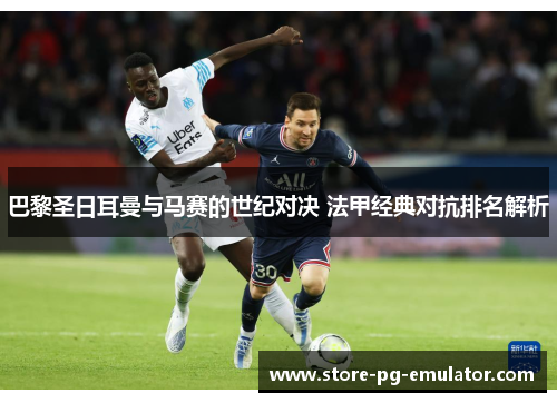 巴黎圣日耳曼与马赛的世纪对决 法甲经典对抗排名解析