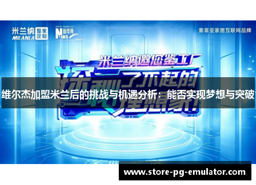 维尔杰加盟米兰后的挑战与机遇分析：能否实现梦想与突破