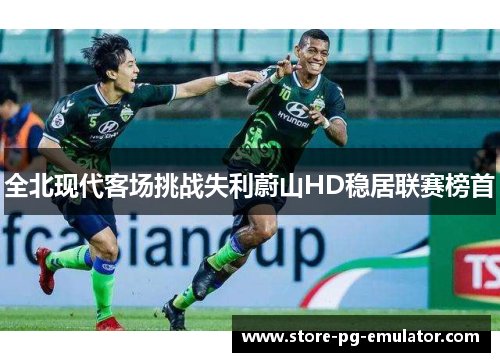 全北现代客场挑战失利蔚山HD稳居联赛榜首