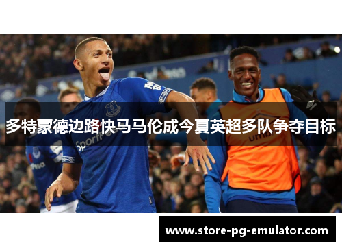 多特蒙德边路快马马伦成今夏英超多队争夺目标