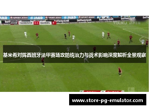 基米希对阵西班牙法甲赛场攻防统治力与战术影响深度解析全景观察
