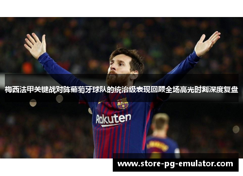 梅西法甲关键战对阵葡萄牙球队的统治级表现回顾全场高光时刻深度复盘