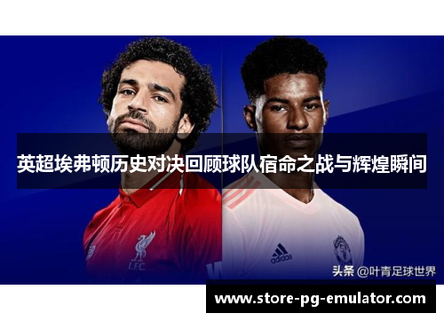 英超埃弗顿历史对决回顾球队宿命之战与辉煌瞬间