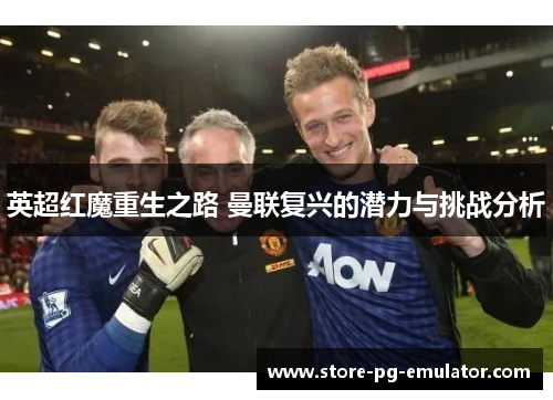 英超红魔重生之路 曼联复兴的潜力与挑战分析